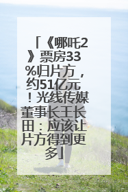 《哪吒2》票房33%归片方，约51亿元！光线传媒董事长王长田：应该让片方得到更多