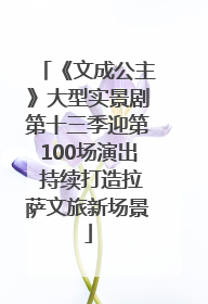《文成公主》大型实景剧第十三季迎第100场演出 持续打造拉萨文旅新场景