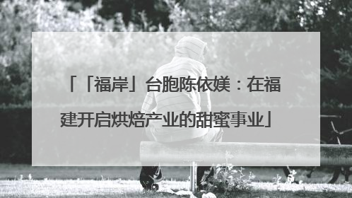 「福岸」台胞陈依媄：在福建开启烘焙产业的甜蜜事业