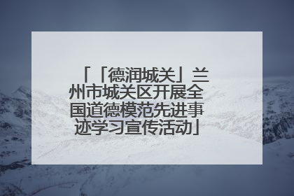 「德润城关」兰州市城关区开展全国道德模范先进事迹学习宣传活动