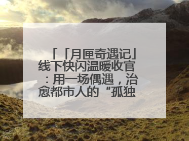 「月匣奇遇记」线下快闪温暖收官：用一场偶遇，治愈都市人的“孤独时刻”