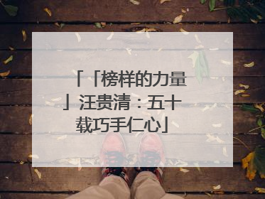 「榜样的力量」汪贵清：五十载巧手仁心