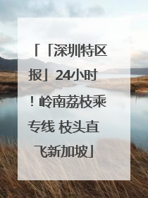 「深圳特区报」24小时！岭南荔枝乘专线 枝头直飞新加坡