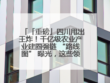 「重磅」四川甩出王炸！千亿级农业产业建圈强链 “路线图” 曝光，这些领域要火！