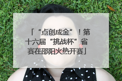 “点创成金”！第十六届“挑战杯”省赛在邵阳火热开赛