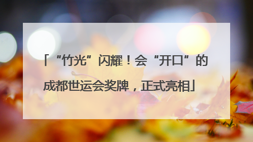 “竹光”闪耀！会“开口”的成都世运会奖牌，正式亮相