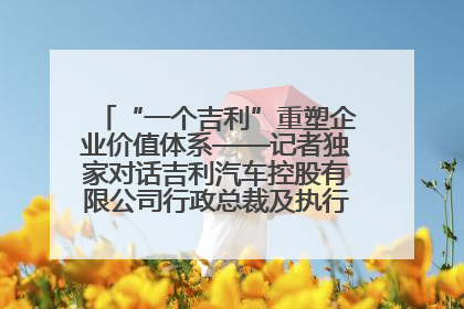 “一个吉利”重塑企业价值体系——记者独家对话吉利汽车控股有限公司行政总裁及执行董事桂生悦