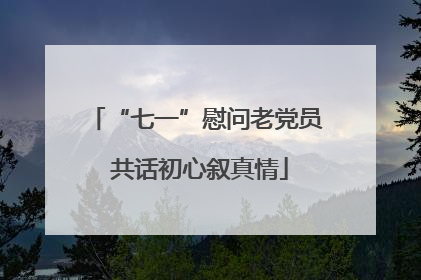 “七一”慰问老党员 共话初心叙真情