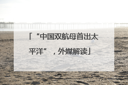 “中国双航母首出太平洋”，外媒解读