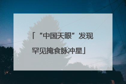“中国天眼”发现罕见掩食脉冲星