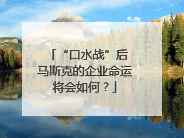 “口水战”后 马斯克的企业命运将会如何？