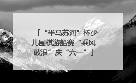 “半马苏河”杯少儿围棋游船赛“乘风破浪”庆“六一”