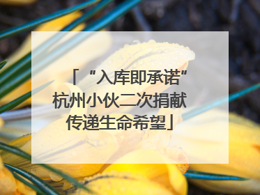 “入库即承诺”杭州小伙二次捐献传递生命希望