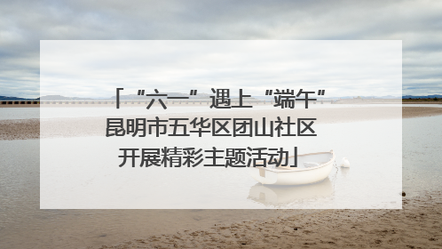 “六一”遇上“端午” 昆明市五华区团山社区开展精彩主题活动