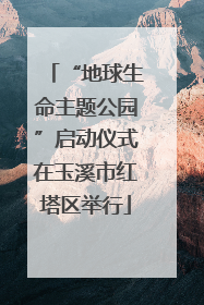 “地球生命主题公园”启动仪式在玉溪市红塔区举行