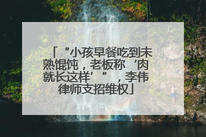“小孩早餐吃到未熟馄饨，老板称‘肉就长这样’”，李伟律师支招维权