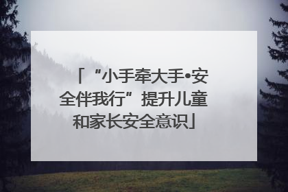 “小手牵大手•安全伴我行”提升儿童和家长安全意识