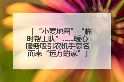 “小麦地图”“临时帮工队”……暖心服务吸引农机手慕名而来“远方的家”