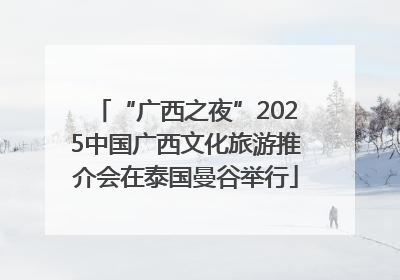 “广西之夜”2025中国广西文化旅游推介会在泰国曼谷举行