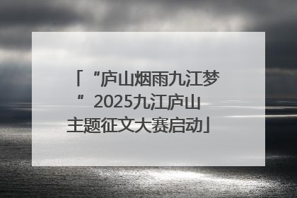 “庐山烟雨九江梦”2025九江庐山主题征文大赛启动