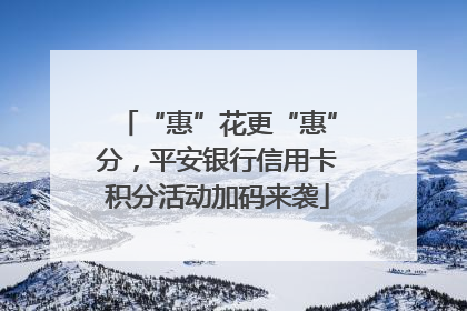 “惠”花更“惠”分，平安银行信用卡积分活动加码来袭