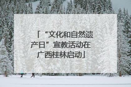 “文化和自然遗产日”宣教活动在广西桂林启动