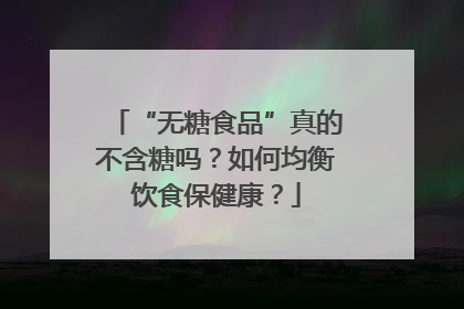 “无糖食品”真的不含糖吗？如何均衡饮食保健康？