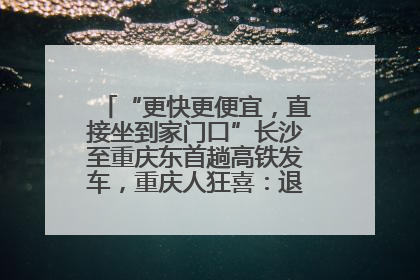 “更快更便宜，直接坐到家门口”长沙至重庆东首趟高铁发车，重庆人狂喜：退了票也要坐