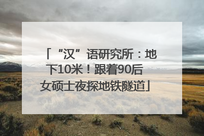 “汉”语研究所：地下10米！跟着90后女硕士夜探地铁隧道
