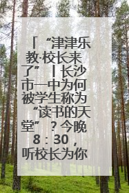“津津乐教·校长来了”丨长沙市一中为何被学生称为“读书的天堂”？今晚8：30，听校长为你揭秘背后的秘密