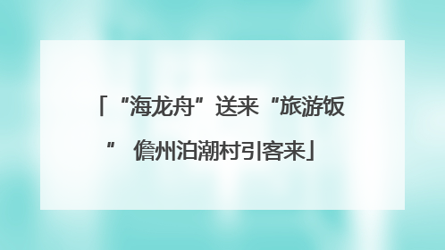 “海龙舟”送来“旅游饭” 儋州泊潮村引客来