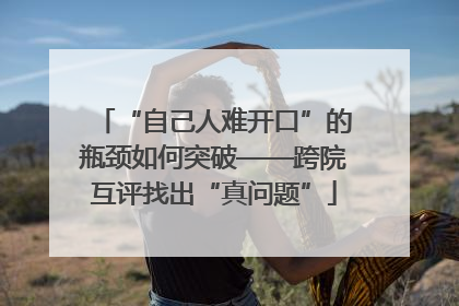 “自己人难开口”的瓶颈如何突破——跨院互评找出“真问题”