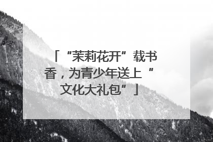 “茉莉花开”载书香，为青少年送上“文化大礼包”