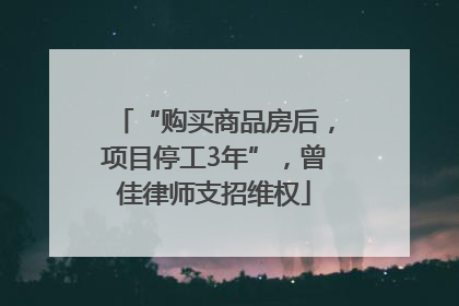 “购买商品房后，项目停工3年”，曾佳律师支招维权