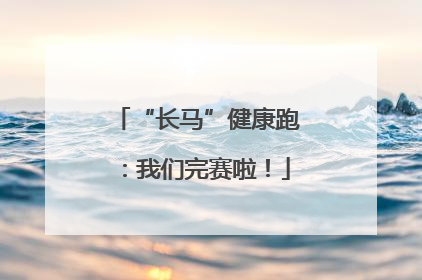 “长马”健康跑：我们完赛啦！