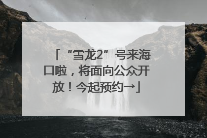 “雪龙2”号来海口啦，将面向公众开放！今起预约→