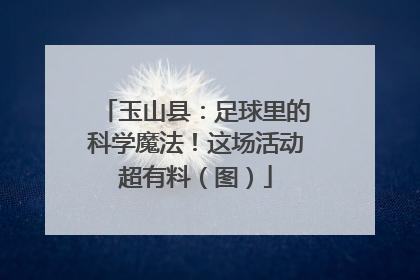 玉山县：足球里的科学魔法！这场活动超有料（图）