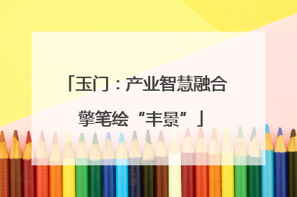玉门：产业智慧融合 擎笔绘“丰景”