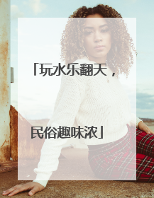 玩水乐翻天，民俗趣味浓