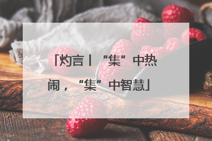 灼言丨“集”中热闹，“集”中智慧