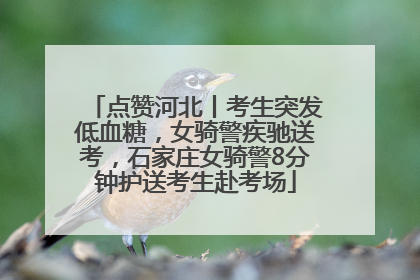 点赞河北丨考生突发低血糖，女骑警疾驰送考，石家庄女骑警8分钟护送考生赴考场