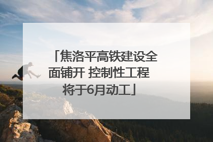 焦洛平高铁建设全面铺开 控制性工程将于6月动工