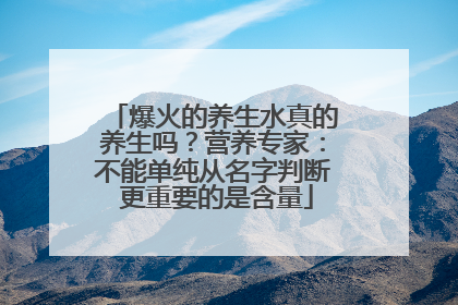 爆火的养生水真的养生吗？营养专家：不能单纯从名字判断 更重要的是含量