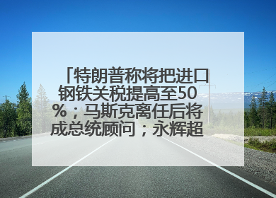 特朗普称将把进口钢铁关税提高至50%；马斯克离任后将成总统顾问；永辉超市及其董事长，被限制高消费；比亚迪回应“汽车圈恒大”丨每经早参
