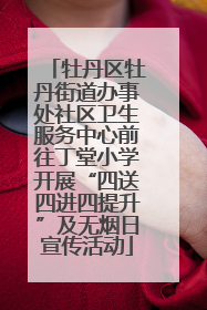 牡丹区牡丹街道办事处社区卫生服务中心前往丁堂小学开展“四送四进四提升”及无烟日宣传活动