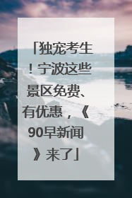 独宠考生！宁波这些景区免费、有优惠，《90早新闻》来了