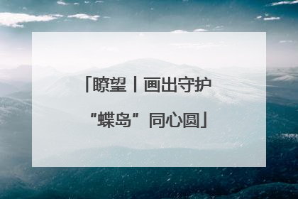 瞭望丨画出守护“蝶岛”同心圆