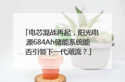 电芯混战再起，阳光电源684Ah储能系统能否引领下一代潮流？