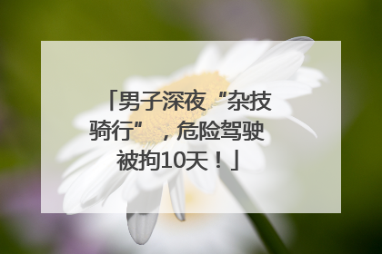 男子深夜“杂技骑行”，危险驾驶被拘10天！