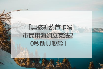 男孩糖葫芦卡喉 市民用海姆立克法20秒助其脱险